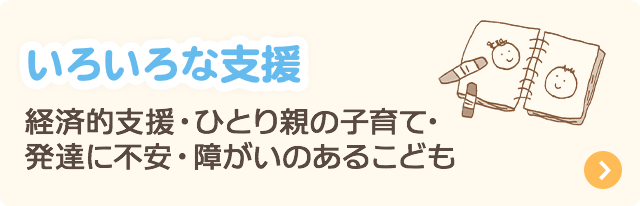 いろいろな支援：経済的支援・ひとり親の子育て・発達に不安・障がいのあるこども